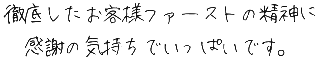 徹底したお客様ファーストの精神に感謝の気持ちでいっぱいです。